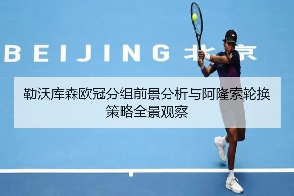 勒沃库森欧冠分组前景分析与阿隆索轮换策略全景观察