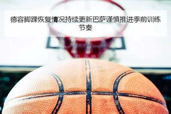 德容脚踝恢复情况持续更新巴萨谨慎推进季前训练节奏