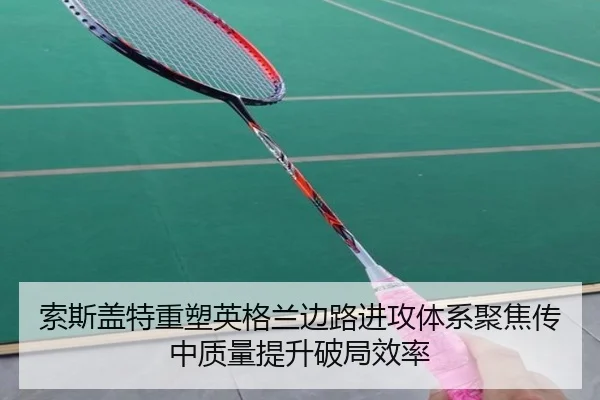 索斯盖特重塑英格兰边路进攻体系聚焦传中质量提升破局效率